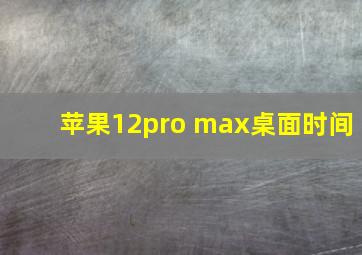 苹果12pro max桌面时间